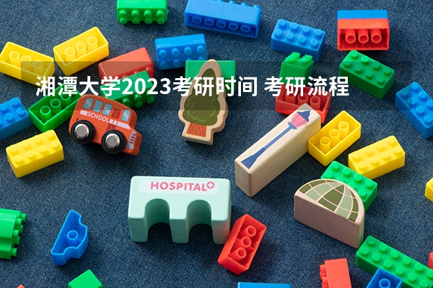 湘潭大学2023考研时间 考研流程