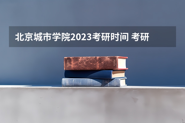 北京城市学院2023考研时间 考研流程