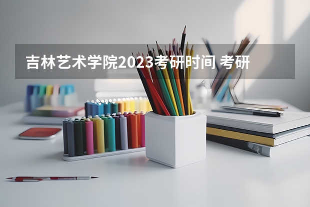 吉林艺术学院2023考研时间 考研流程