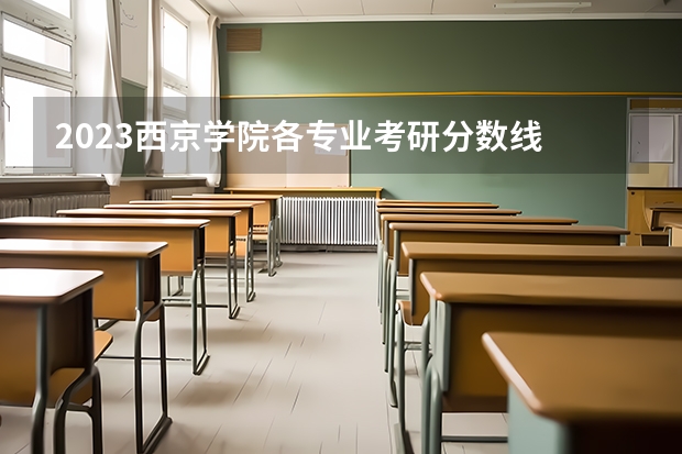 2023西京学院各专业考研分数线 历年考研分数线汇总