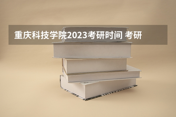 重庆科技学院2023考研时间 考研流程