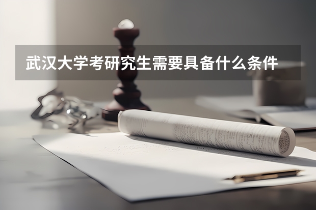 武汉大学考研究生需要具备什么条件 武汉大学考研考哪些科目