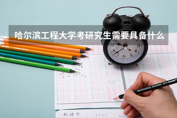 哈尔滨工程大学考研究生需要具备什么条件 哈尔滨工程大学考研考哪些科目