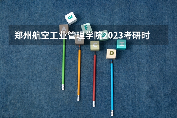 郑州航空工业管理学院2023考研时间 考研流程