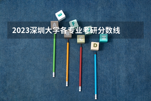 2023深圳大学各专业考研分数线 历年考研分数线汇总