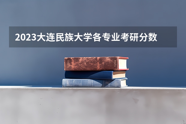 2023大连民族大学各专业考研分数线 历年考研分数线汇总