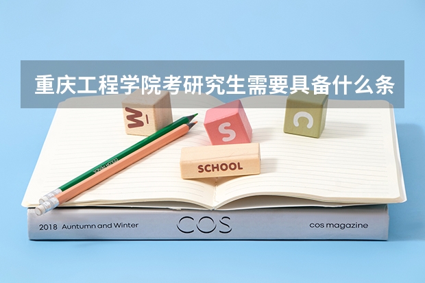 重庆工程学院考研究生需要具备什么条件 重庆工程学院考研考哪些科目