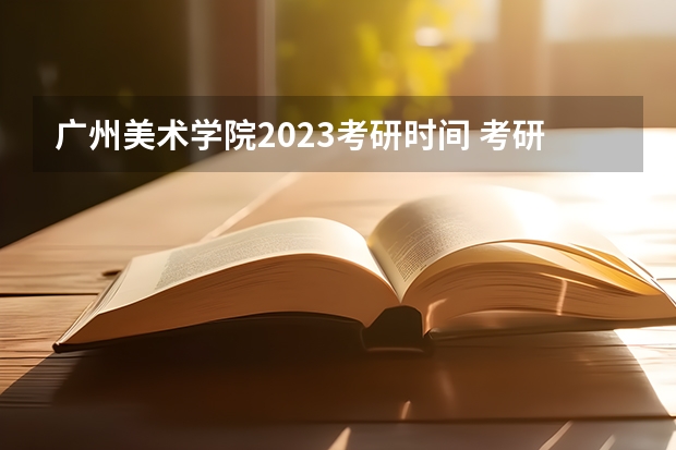 广州美术学院2023考研时间 考研流程