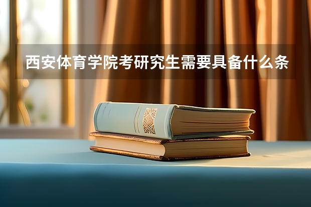 西安体育学院考研究生需要具备什么条件 西安体育学院考研考哪些科目