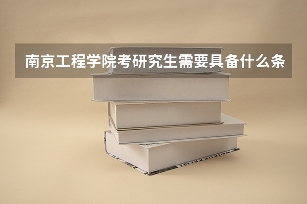 南京工程学院考研究生需要具备什么条件 南京工程学院考研考哪些科目