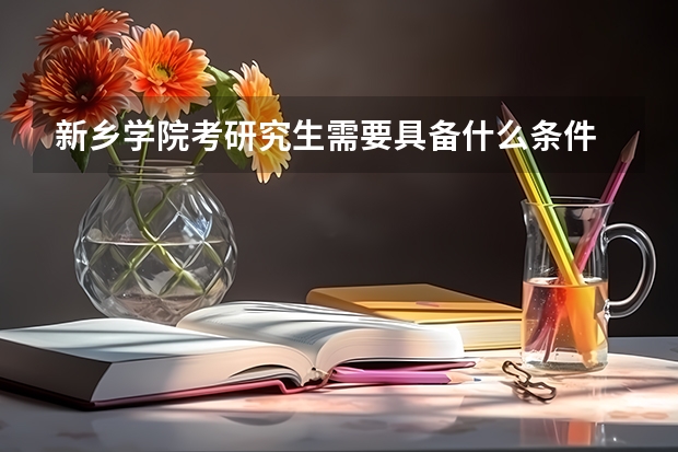 新乡学院考研究生需要具备什么条件 新乡学院考研考哪些科目