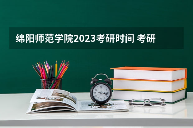绵阳师范学院2023考研时间 考研流程