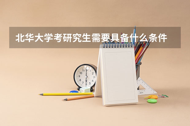 北华大学考研究生需要具备什么条件 北华大学考研考哪些科目