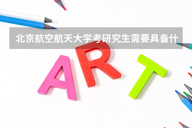 北京航空航天大学考研究生需要具备什么条件 北京航空航天大学考研考哪些科目