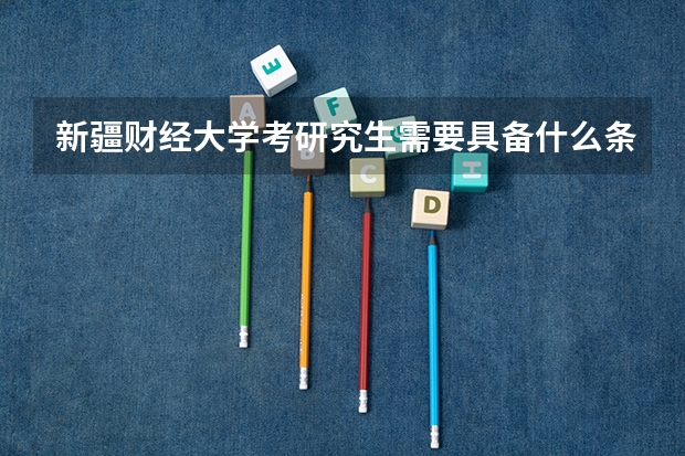 新疆财经大学考研究生需要具备什么条件 新疆财经大学考研考哪些科目