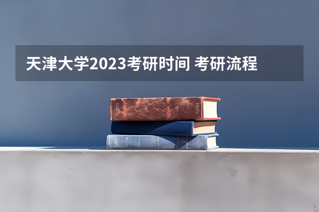 天津大学2023考研时间 考研流程