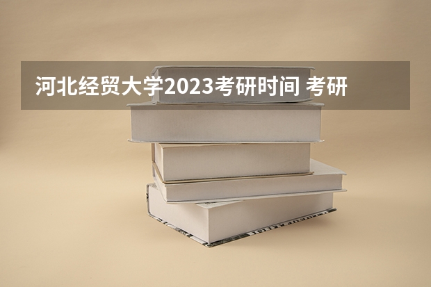 河北经贸大学2023考研时间 考研流程