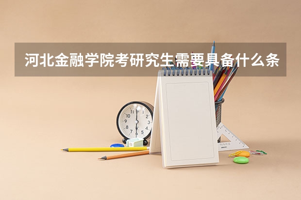 河北金融学院考研究生需要具备什么条件 河北金融学院考研考哪些科目