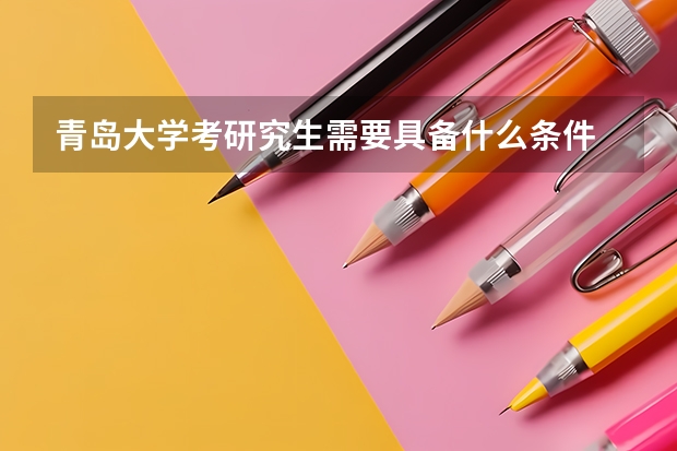 青岛大学考研究生需要具备什么条件 青岛大学考研考哪些科目