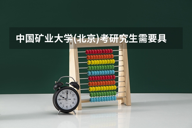 中国矿业大学(北京)考研究生需要具备什么条件 中国矿业大学(北京)考研考哪些科目