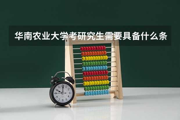华南农业大学考研究生需要具备什么条件 华南农业大学考研考哪些科目