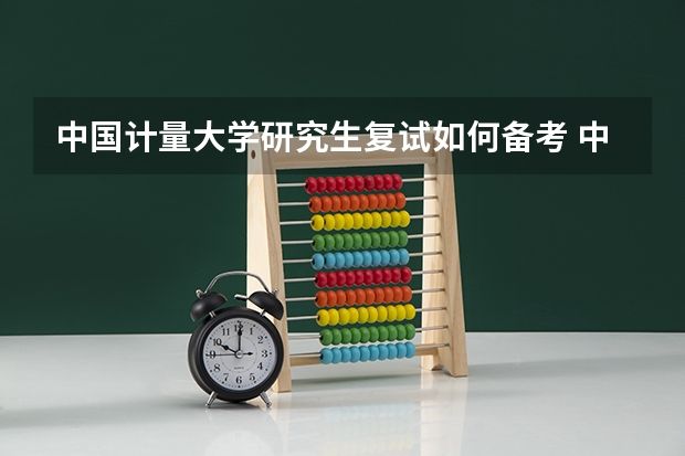 中国计量大学研究生复试如何备考 中国计量大学研究生备考攻略