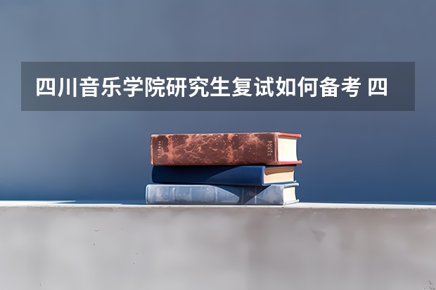 四川音乐学院研究生复试如何备考 四川音乐学院研究生备考攻略