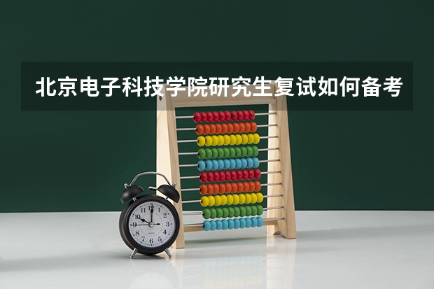 北京电子科技学院研究生复试如何备考 北京电子科技学院研究生备考攻略