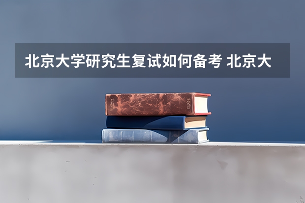 北京大学研究生复试如何备考 北京大学研究生备考攻略