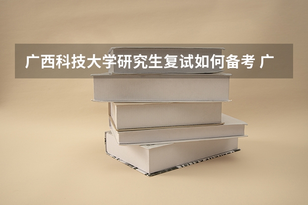 广西科技大学研究生复试如何备考 广西科技大学研究生备考攻略