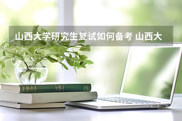 山西大学研究生复试如何备考 山西大学研究生备考攻略