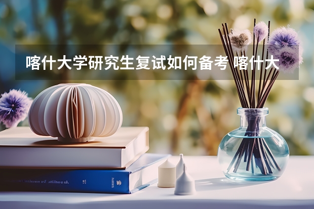 喀什大学研究生复试如何备考 喀什大学研究生备考攻略