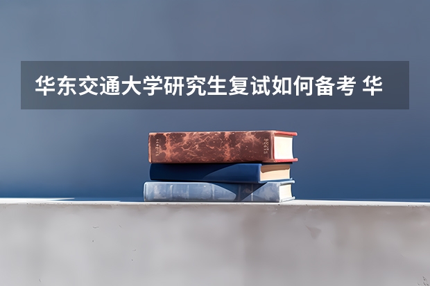 华东交通大学研究生复试如何备考 华东交通大学研究生备考攻略