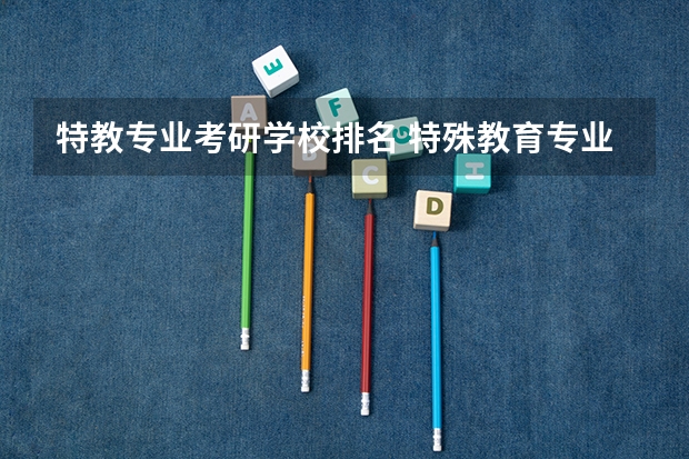 特教专业考研学校排名 特殊教育专业考研学校有哪些