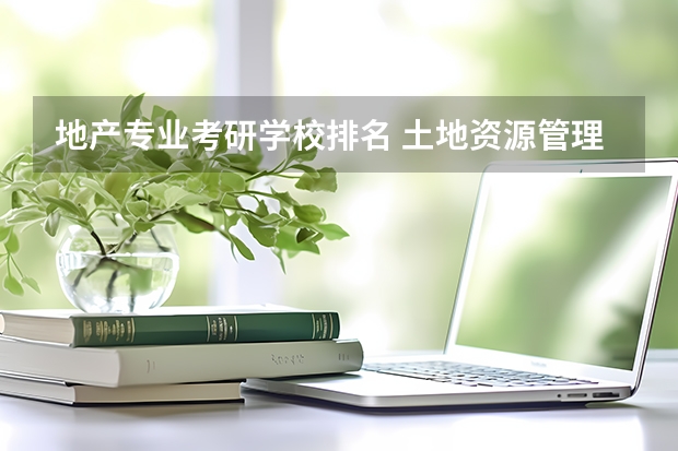 地产专业考研学校排名 土地资源管理考研学校排名