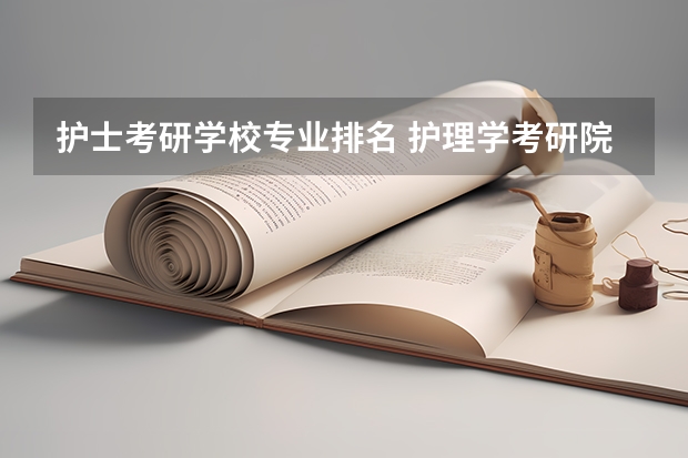 护士考研学校专业排名 护理学考研院校排名及分数线