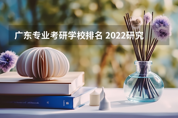 广东专业考研学校排名 2022研究生院校排名