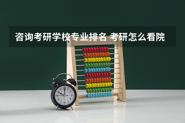咨询考研学校专业排名 考研怎么看院校专业排名