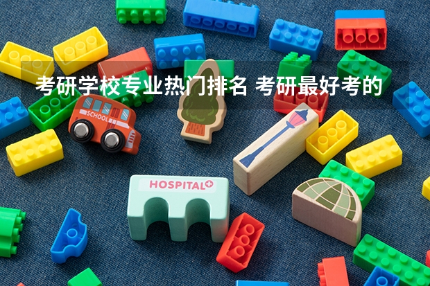 考研学校专业热门排名 考研最好考的十大专业有哪些？专业分析详情