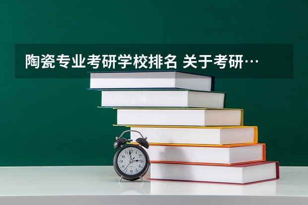 陶瓷专业考研学校排名 关于考研&hellip;