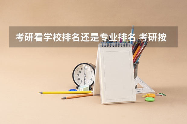 考研看学校排名还是专业排名 考研按研究方向排名还是按专业排名