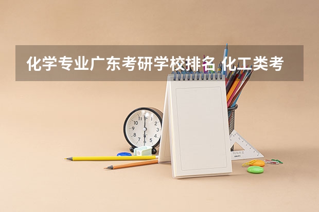 化学专业广东考研学校排名 化工类考研学校排名