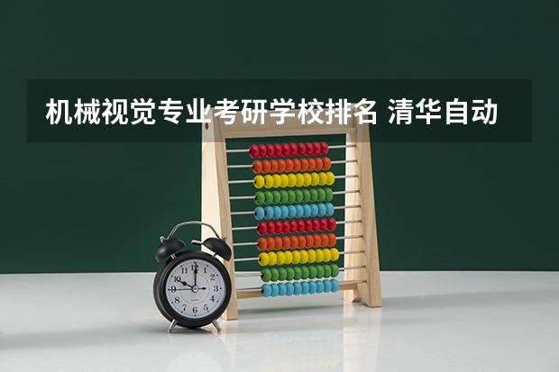 机械视觉专业考研学校排名 清华自动化系各个研究生方向的简介。