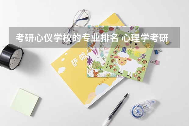 考研心仪学校的专业排名 心理学考研学校排名？
