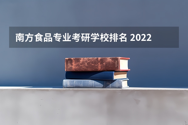 南方食品专业考研学校排名 2022那个学校药学考研招的多