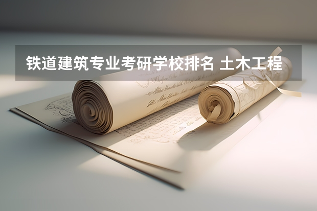 铁道建筑专业考研学校排名 土木工程考研学校排名