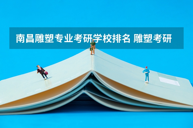 南昌雕塑专业考研学校排名 雕塑考研有哪些大学（详细一些）
