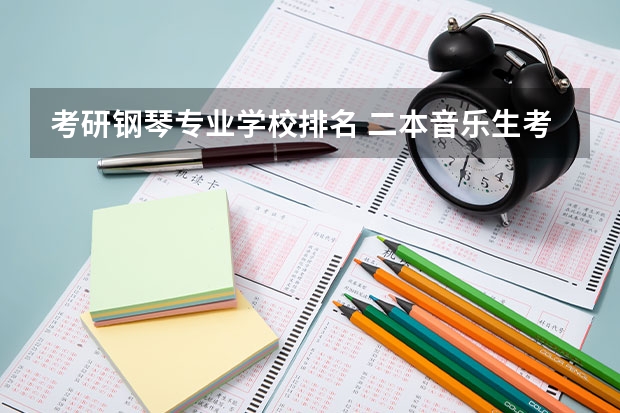考研钢琴专业学校排名 二本音乐生考研有哪些好考的学校推荐？不要专业的音乐院校（因为知道自己没那个实力）？