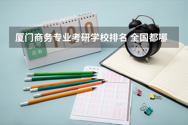 厦门商务专业考研学校排名 全国都哪些大学有商务英语专业研究生点