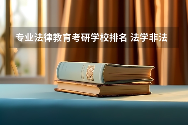 专业法律教育考研学校排名 法学非法学考研学校排名